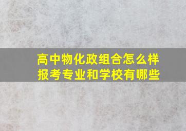 高中物化政组合怎么样 报考专业和学校有哪些